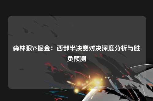森林狼VS掘金：西部半决赛对决深度分析与胜负预测