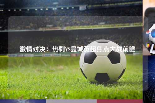 激情对决：热刺VS曼城英超焦点大战前瞻