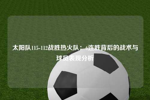 太阳队115-112战胜热火队：6连胜背后的战术与球员表现分析