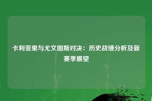 卡利亚里与尤文图斯对决：历史战绩分析及新赛季展望
