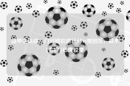 德甲焦点战：门兴格拉德巴赫VS美因茨，战术对决与心理较量