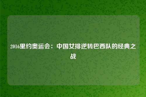 2016里约奥运会：中国女排逆转巴西队的经典之战