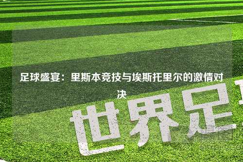 足球盛宴：里斯本竞技与埃斯托里尔的激情对决