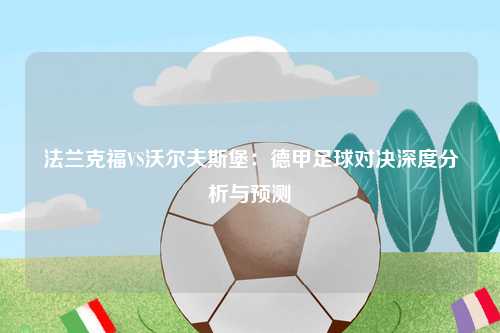 法兰克福VS沃尔夫斯堡：德甲足球对决深度分析与预测