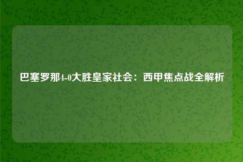 巴塞罗那4-0大胜皇家社会：西甲焦点战全解析