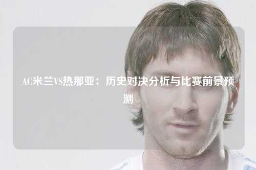 AC米兰VS热那亚：历史对决分析与比赛前景预测