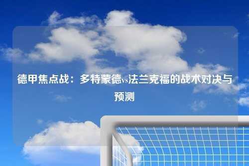 德甲焦点战：多特蒙德vs法兰克福的战术对决与预测