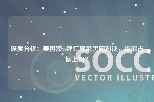 深度分析：美因茨vs拜仁慕尼黑的对决，谁能占据上风？
