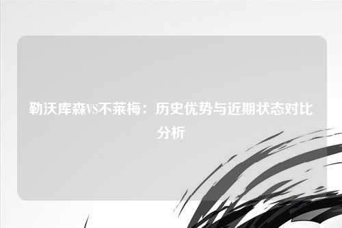 勒沃库森VS不莱梅：历史优势与近期状态对比分析