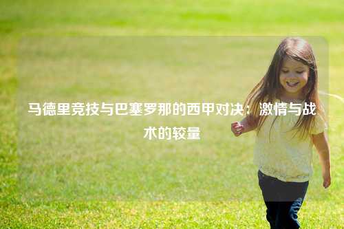 马德里竞技与巴塞罗那的西甲对决：激情与战术的较量