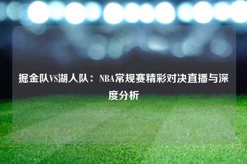 掘金队VS湖人队：NBA常规赛精彩对决直播与深度分析