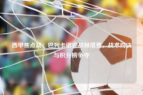 西甲焦点战：巴列卡诺迎战赫塔费，战术对决与积分榜争夺