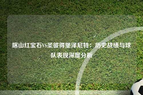 喀山红宝石VS圣彼得堡泽尼特：历史战绩与球队表现深度分析