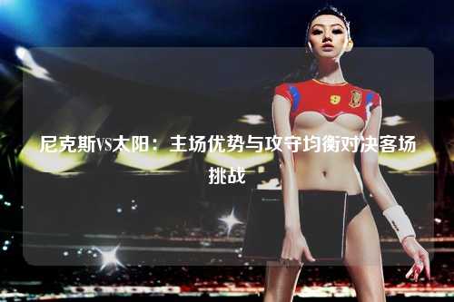 尼克斯VS太阳：主场优势与攻守均衡对决客场挑战