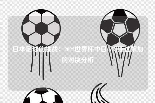日本足球的挑战：2022世界杯中日vs哥斯达黎加的对决分析