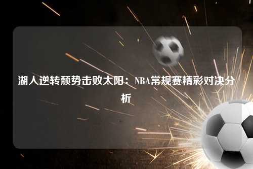 湖人逆转颓势击败太阳：NBA常规赛精彩对决分析