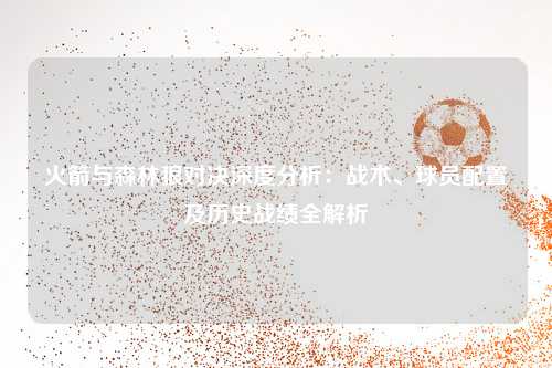 火箭与森林狼对决深度分析：战术、球员配置及历史战绩全解析