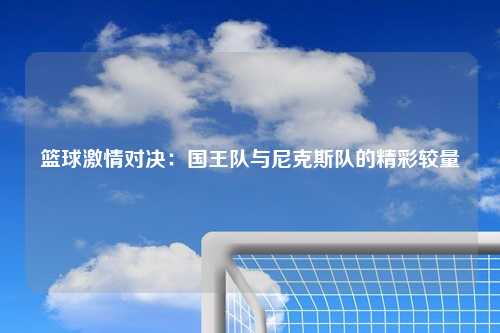 篮球激情对决：国王队与尼克斯队的精彩较量