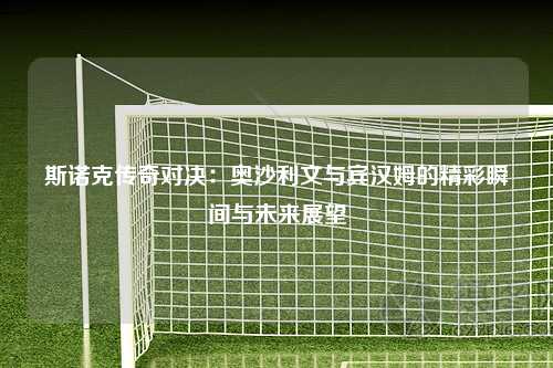 斯诺克传奇对决：奥沙利文与宾汉姆的精彩瞬间与未来展望