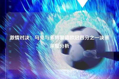 激情对决：马竞与多特蒙德欧冠四分之一决赛深度分析