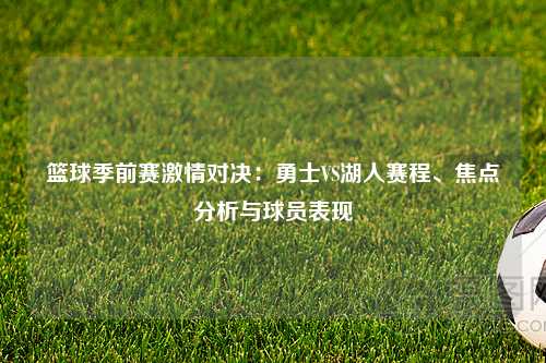 篮球季前赛激情对决：勇士VS湖人赛程、焦点分析与球员表现