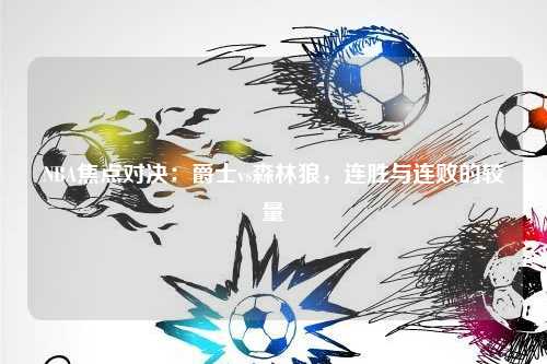 NBA焦点对决：爵士vs森林狼，连胜与连败的较量