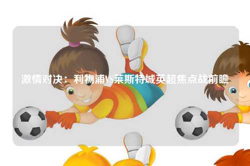 激情对决：利物浦VS莱斯特城英超焦点战前瞻