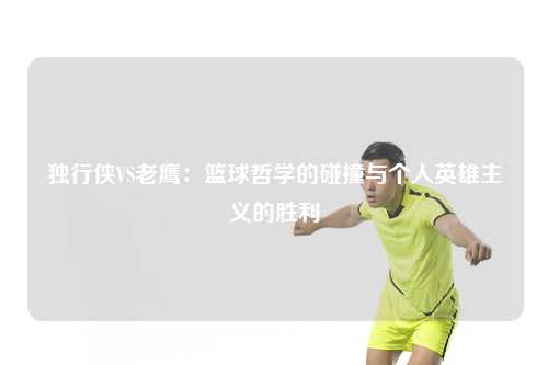 独行侠VS老鹰：篮球哲学的碰撞与个人英雄主义的胜利