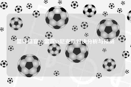 篮球盛宴：雷霆VS尼克斯对决分析与预测