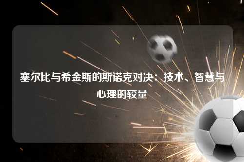 塞尔比与希金斯的斯诺克对决：技术、智慧与心理的较量