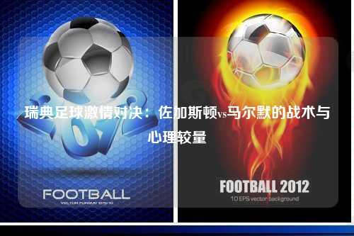 瑞典足球激情对决：佐加斯顿vs马尔默的战术与心理较量