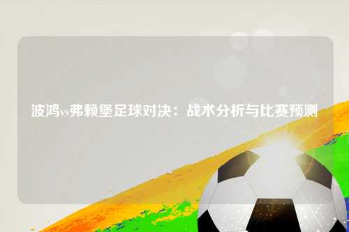 波鸿vs弗赖堡足球对决：战术分析与比赛预测