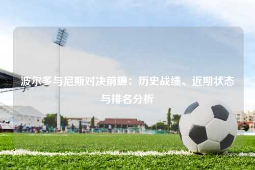 波尔多与尼斯对决前瞻：历史战绩、近期状态与排名分析