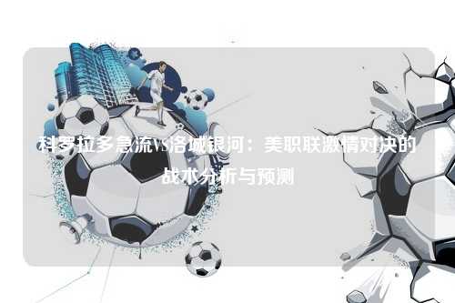 科罗拉多急流VS洛城银河：美职联激情对决的战术分析与预测