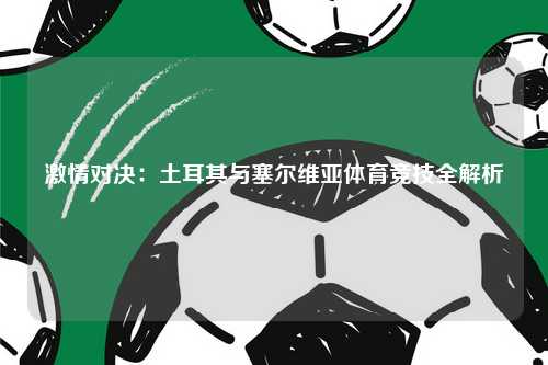 激情对决：土耳其与塞尔维亚体育竞技全解析