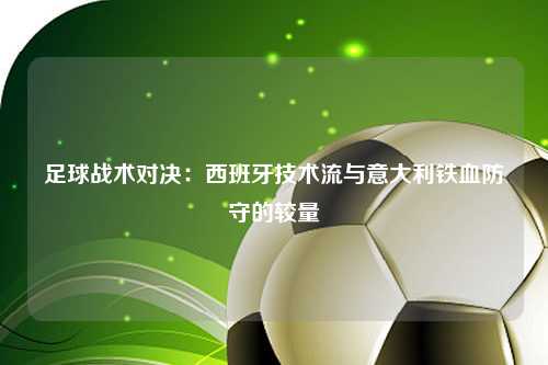足球战术对决：西班牙技术流与意大利铁血防守的较量