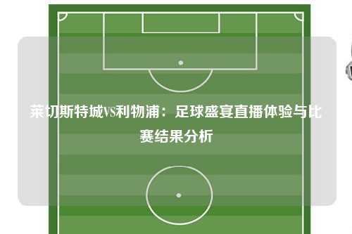 莱切斯特城VS利物浦：足球盛宴直播体验与比赛结果分析