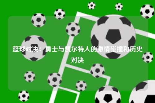 篮球对决：勇士与凯尔特人的激情碰撞和历史对决