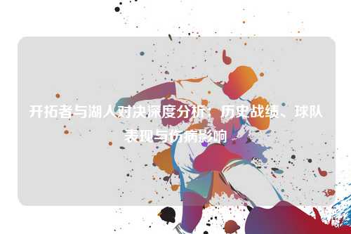 开拓者与湖人对决深度分析：历史战绩、球队表现与伤病影响