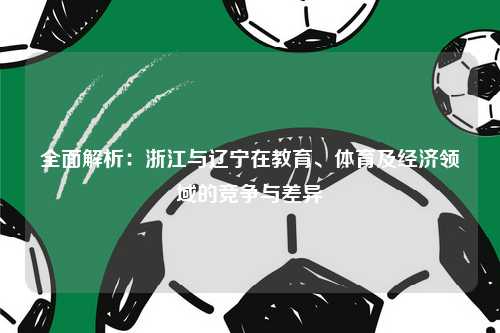 全面解析：浙江与辽宁在教育、体育及经济领域的竞争与差异