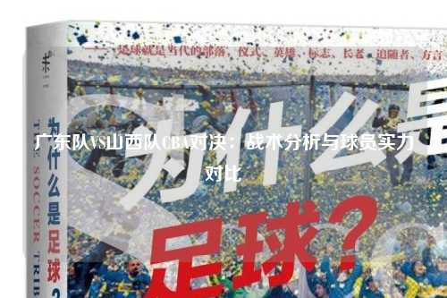 广东队VS山西队CBA对决：战术分析与球员实力对比