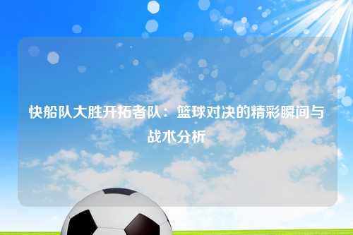 快船队大胜开拓者队：篮球对决的精彩瞬间与战术分析