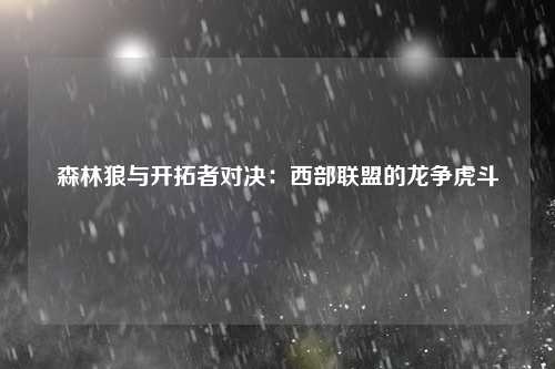 森林狼与开拓者对决：西部联盟的龙争虎斗