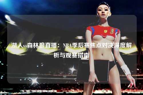 湖人vs森林狼直播：NBA季后赛焦点对决深度解析与观赛指南