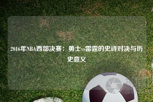 2016年NBA西部决赛：勇士vs雷霆的史诗对决与历史意义