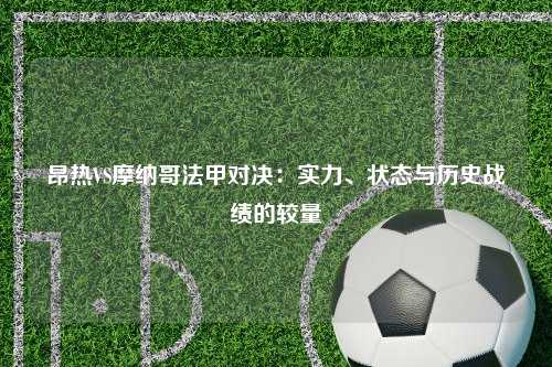 昂热VS摩纳哥法甲对决：实力、状态与历史战绩的较量