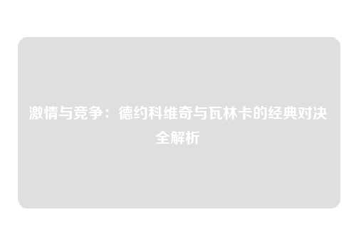 激情与竞争：德约科维奇与瓦林卡的经典对决全解析