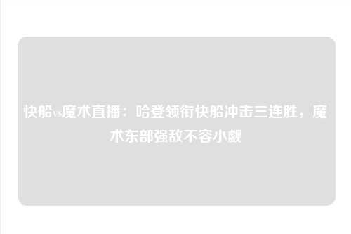 快船vs魔术直播：哈登领衔快船冲击三连胜，魔术东部强敌不容小觑