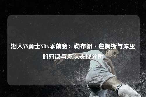 湖人VS勇士NBA季前赛：勒布朗·詹姆斯与库里的对决与球队表现分析