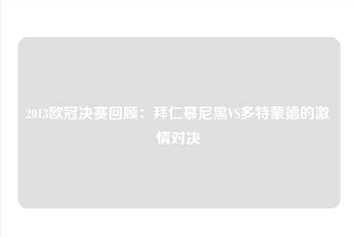 2013欧冠决赛回顾：拜仁慕尼黑VS多特蒙德的激情对决